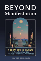 Beyond Manifestation: A 31-day Guided Journal to Transform Your Life Through Emotional Awareness 1648413498 Book Cover