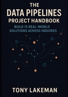 The Data Pipelines Project Handbook: Build 15 Real-World Solutions Across Industries B0FWQ4MHBM Book Cover