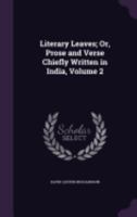 Literary Leaves: Prose and Verse Chiefly Written in India, Volume II 0469017589 Book Cover