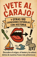 Vete al arajo y otras 100 expresiones españolas con historia: Descubre el origen, el humor y la cultura detrás de nuestras frases más pintorescas (Spanish Edition) B0F84H1QTH Book Cover