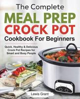 The Complete Meal Prep Crock Pot Cookbook For Beginners: Quick, Healthy & Delicious Crock Pot Recipes for Smart and Busy People 1722849045 Book Cover