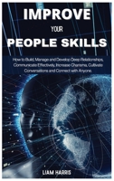 Improve Your People Skills: How to build, manage and develop deep relationships, communicate effectively, increase charisma, cultivate conversations and connect with anyone 1802685243 Book Cover