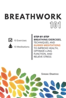 Breathwork 101: Step-by-step breathing exercises, techniques, and guided meditations to improve health, optimize lung function, and relieve stress B0955H7SDT Book Cover