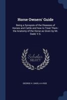 Horse owners' guide: being a synopsis of the diseases of horses and cattle and how to treat them : the anatomy of the horse as given by Mr. Dadd, V.S. 1376718960 Book Cover