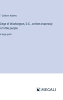 Siege of Washington, D.C., written expressly for little people: in large print 3387034296 Book Cover