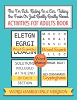 The I'm Sick, Riding In a Car, Taking the Train Or Just Really Really Bored Activities for Adults Book: Puzzles, Searches and Scrambles Word Games Act B08B39MR7B Book Cover