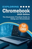 Exploring Chromebook - 2025 Edition: The Illustrated, Practical Guide to using Chromebook (Exploring Tech) 1068561351 Book Cover