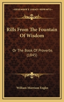 Rills From The Fountain Of Wisdom: Or, The Book Of Proverbs Arranged And Illustrated 1120693748 Book Cover