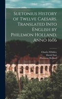 Suetonius History of Twelve Caesars. Translated Into English by Philemon Holland, Anno 1606 1016037031 Book Cover