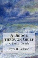 A Bridge through Grief: A Field Guide 1732292310 Book Cover