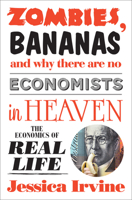 Zombies, Bananas and Why There Are No Economists in Heaven: The Economics of Real Life 1742379974 Book Cover