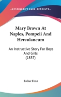 Mary Brown at Naples, Pompeii, and Herculaneum: An Instructive Story for Boys and Girls 0548572887 Book Cover