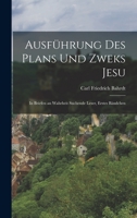 Ausführung des Plans und Zweks Jesu: In Briefen an Wahrheit suchende Leser, Erstes Bändchen 1019321121 Book Cover