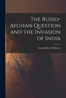 The Russo-Afghan Question and the Invasion of India 1502399873 Book Cover