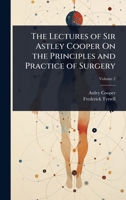 The Lectures of Sir Astley Cooper On the Principles and Practice of Surgery 102369784X Book Cover