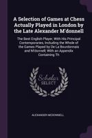 A Selection of Games at Chess Actually Played in London by the Late Alexander M'Donnell: The Best English Player, with His Principal Contemporaries, Including the Whole of the Games Played by de la Bo 137790427X Book Cover