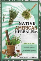 Native American Herbalism 3 Books in 1: HERBALISM ENCYCLOPEDIA AND GARDENING, HERBAL REMEDIES, RECIPES: Secrets and curiosities of native american ... and recipes you can replicate even now. 1914373928 Book Cover