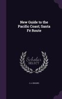 New Guide to the Pacific Coast: Santa Fe Route. California, Arizona, New Mexico, Colorado, Kansas, Missouri, Iowa, and Illinois: Copy#1 1379146283 Book Cover