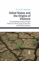 Failed States and the Origins of Violence: A Comparative Analysis of State Failure as a Root Cause of Terrorism and Political Violence 1138249394 Book Cover