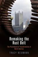 Remaking the Rust Belt: The Postindustrial Transformation of North America (American Business, Politics, and Society) 0812248279 Book Cover