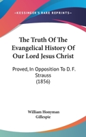 The Truth Of The Evangelical History Of Our Lord Jesus Christ: Proved, In Opposition To D. F. Strauss 1166299708 Book Cover