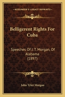 Belligerent Rights For Cuba: Speeches Of J. T. Morgan, Of Alabama 3337379222 Book Cover