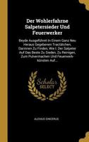 Der Wohlerfahrne Salpetersieder Und Feuerwerker: Beyde Ausgeführet In Einem Ganz Neu Heraus Gegebenen Tractätchen, Darinnen Zu Finden, Wie I. Der ... Und Feuerwerk-künsten Auf... 0341566020 Book Cover