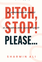 Bitch, Stop! Please . . .: An Entrepreneur's Journey of Innovation, from Chaos to Clarity B0DMTNT32G Book Cover