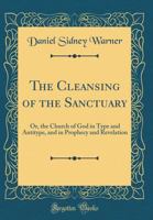 The cleansing of the sanctuary: Or, The church of God in type and antitype, and in prophecy and the revelation B0007FB6EM Book Cover