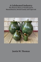 A Celebrated Industry: The Historic Wares of Southeastern Massachusetts, Bristol County and Cape Cod 1891906232 Book Cover