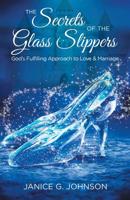 The Secrets of the Glass Slippers : God's Fulfilling Approach to Love and Marriage 1973654636 Book Cover