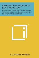 Around the World in San Francisco: Where San Franciscans from All Nations Meet, Eat, Dance, and Get to Know One Another 1258240432 Book Cover
