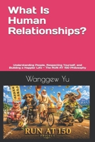 What Is Human Relationships?: Understanding People, Respecting Yourself, and Building a Happier Life — The RUN AT 150 Philosophy B0H6XV1FFW Book Cover