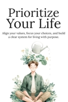 Prioritize Your Life: Focus on What Matters, Eliminate Distractions, and Build a Balanced Life Without Overwhelm B0GYWNVX7W Book Cover