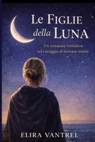 Le figlie della Luna: Un romanzo iniziatico sul coraggio di tornare intere (Italian Edition) B0GQT2NWSC Book Cover