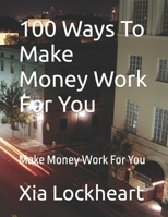 100 Ways To Make Money Work For You: Make Money Work For You B0CJLGX9KS Book Cover