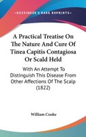 A Practical Treatise on the Nature and Cure of Tinea Capitis Contagiosa: Or Scald Head 1110001479 Book Cover