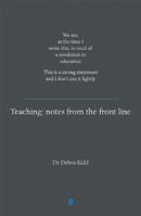 Teaching: Notes from the Front Line. We Are, at the Time I Write This, in Need of a Revolution in Education. This Is a Strong Statement and I Don't Use It Lightly 1781351317 Book Cover