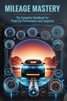 MILEAGE MASTERY: The Complete Handbook for Peak Car Performance and Longevity: Unlock the Secrets to a Long-Lasting, High-Performing Car B0DY1HBH6Z Book Cover