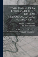 Historia Jeneral De La Rep�blica De Chile Desde Su Independencia Hasta Nuestros Dias...: Pr�logo. Introduccion [por B. Vicu�a Mackenna] Lastarria, J. V. Investigaciones Sobre La Influencia Social De L B0BMMB7VC8 Book Cover