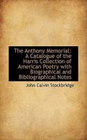 The Anthony Memorial: A Catalogue of the Harris Collection of American Poetry with Biographical and 3337074189 Book Cover