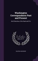 Washington Correspondents Past and Present: Brief Sketches of the Rank and File 1358392218 Book Cover