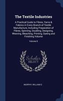 The Textile Industries: A Practical Guide to Fibres, Yarns & Fabrics in Every Branch of Textile Manufacture, Including Preparation of Fibres, ... Dyeing and Finishing Volume; Volume 8 1340251353 Book Cover
