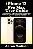 iPhone 12 Pro Max User Guide: The Complete Beginners and Seniors Manual to Master the New Apple iPhone 12 Pro Max with Tips and Tricks for iOS 14 B08LK1FC8F Book Cover