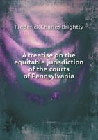A Treatise on the Equitable Jurisdiction of the Courts of Pennsylvania 5518540574 Book Cover