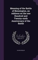 Meaning of the Battle of Bennington, an address on the one hundred and twenty-sixth anniversary of the Battle 117844757X Book Cover