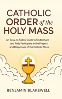 Catholic Order of the Holy Mass: An Easy-to-Follow Guide to Understand and Fully Participate in the Prayers and Responses of the Catholic Mass 9371231181 Book Cover