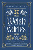 Welsh Fairies: A Guide to the Lore, Legends, Denizens & Deities of the Otherworld 0738777749 Book Cover