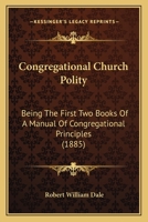 Congregational Church Polity: Being The First Two Books Of A Manual Of Congregational Principles 1103412825 Book Cover