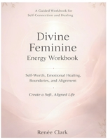 Divine Feminine Energy Workbook: A Guide to Self-Worth, Emotional Healing, Boundaries, and Living a Soft, Aligned Life B0GYJC9P7P Book Cover